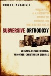 Subversive Orthodoxy: Outlaws, Revolutionaries, and Other Christians in Disguise - Robert Inchausti