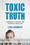 Toxic Truth: A Scientist, a Doctor, and the Battle over Lead - Lydia Denworth