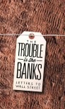 The Trouble Is the Banks: Letters to Wall Street - Mark Greif, Dayna Tortorici, Kathleen French, Emma Janaskie, Nick Werle