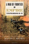 A War of Frontier and Empire: The Philippine-American War, 1899-1902 - David J. Silbey