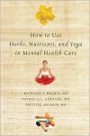 How to Use Herbs, Nutrients, and Yoga in Mental Health Care - Richard P. Brown, Patricia L. Gerbarg, Philip R. Muskin