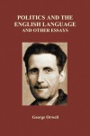 Politics and the English Language and Other Essays - George Orwell