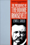 The Presidency of Theodore Roosevelt (American Presidency Series) - Lewis L. Gould