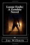 Loose Ends: A Zombie Novel - Jay Wilburn