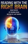 Reading with the Right Brain: Read Faster by Reading Ideas Instead of Just Words - David Butler