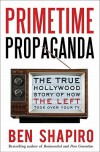 Primetime Propaganda: The True Hollywood Story of How the Left Took Over Your TV - Ben Shapiro