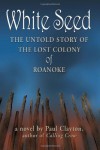 White Seed: The Untold Story of the Lost Colony of Roanoke - Paul Clayton