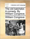 The old batchelor. A comedy. By William Congreve. - William Congreve