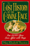 The Lost History of the Canine Race: Our 15,000-Year Love Affair With Dogs - Mary Elizabeth Thurston