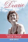 Dearie: The Remarkable Life of Julia Child - Bob Spitz