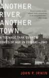 Another River, Another Town: A Teenage Tank Gunner Comes of Age in Combat--1945 - John P. Irwin