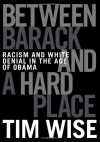 Between Barack and a Hard Place: Racism and White Denial in the Age of Obama - Tim Wise