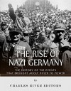 The Rise of Nazi Germany: The History of the Events that Brought Adolf Hitler to Power - Charles River Editors