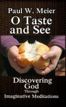 O Taste and See: Discovering God Through Imaginative Meditations - Paul W. Meier