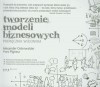 Tworzenie modeli biznesowych. Podręcznik wizjonera - Yves Pigneur, Alexander Osterwalder