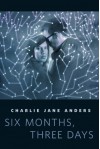 Six Months, Three Days - Charlie Jane Anders