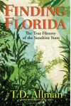 Finding Florida: The True History of the Sunshine State - T.D. Allman