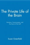 The Private Life of the Brain: Emotions, Consciousness, and the Secret Life of the Self - Susan A. Greenfield