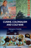Cuisine, Colonialism and Cold War: Food in Twentieth-Century Korea - Katarzyna J. Cwiertka