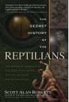 The Secret History of the Reptilians: The Pervasive Presence of the Serpent in Human History, Religion and Alien Mythos - Scott Alan Roberts