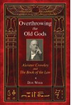 Overthrowing the Old Gods: Aleister Crowley and the Book of the Law - Don Webb