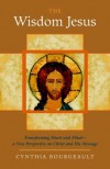 The Wisdom Jesus: Transforming Heart and Mind--A New Perspective on Christ and His Message - Cynthia Bourgeault