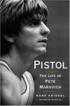 Pistol: The Life of Pete Maravich - Mark Kriegel