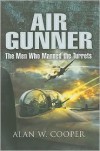 Air Gunner: The Men Who Manned the Turrets - Alan W. Cooper
