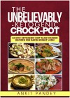 The Unbelievably Ketogenic Crock-Pot: 50 EPIC Slow Cooker Ketogenic Recipes for Rapid Weight Loss! - Ankit Pandey