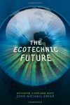 The Ecotechnic Future: Envisioning a Post-Peak World - John Michael Greer