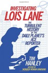 Investigating Lois Lane: The Turbulent History of the Daily Planet's Ace Reporter - Tim Hanley