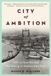 City of Ambition: FDR, Laguardia, and the Making of Modern New York - Mason B Williams