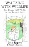 Waltzing With Wildlife: Ten Things NOT to Do in Our National Parks: Vacation Survival Tips - Carolyn Jourdan, Bran Rogers