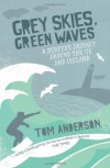 Grey Skies, Green Waves: A Surfer's Journey Around The UK and Ireland - Tom Anderson