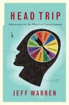 Head Trip: Adventures on the Wheel of Consciousness - Jeff Warren