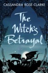 The Witch's Betrayal - Cassandra Rose Clarke