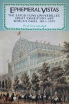 Ephemeral Vistas: The Expositions Universelles, Great Exhibitions And World's Fairs, 1851 1939 - Paul Greenhalgh