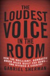 The Loudest Voice in the Room: How Roger Ailes and Fox News Remade American Politics - Gabriel Sherman