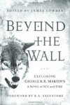 Beyond the Wall: Exploring George R. R. Martin's A Song of Ice and Fire - James Lowder