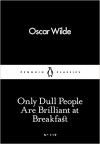 Only Dull People are Brilliant at Breakfast (Penguin Little Black Classics) - Oscar Wilde