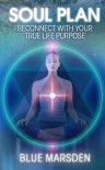 Soul Plan: Reconnect with Your True Life Purpose - Blue Marsden