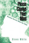 Please Change Your Mind: Because You Are What You Think - Steve   White