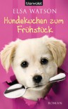 Hundekuchen zum Frühstück: Roman - Elsa Watson, Monika Koch