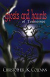 Ghosts and Haunts of Tennessee - Christopher K. Coleman
