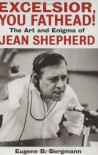Excelsior, You Fathead!: The Art and Enigma of Jean Shepherd - Eugene B. Bergmann