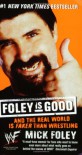 Foley is Good: And the Real World is Faker Than Wrestling - Mick Foley