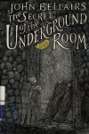 The Secret of the Underground Room - John Bellairs