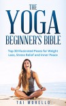 Yoga: The Yoga Beginner's Bible: Top 30 Illustrated Poses for Weight Loss, Stress Relief and Inner Peace (Meditation,Mindfulness,Anxiety) - Tai Morello, Yoga