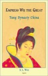 Empress Wu The Great: Tang Dynasty China - X.L. Woo