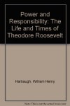 Power and Responsibility: The Life and Times of Theodore Roosevelt - William Henry Harbaugh